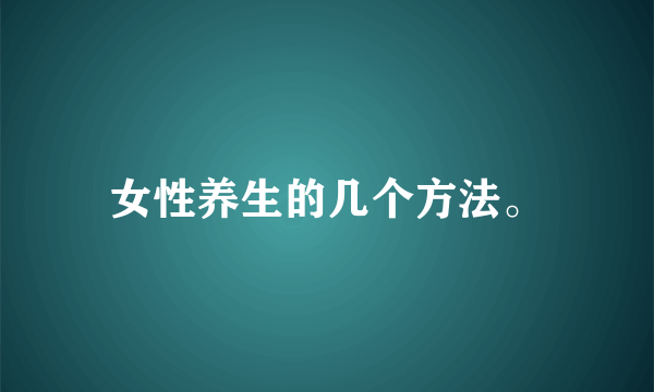 女性养生的几个方法。