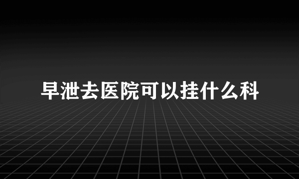 早泄去医院可以挂什么科