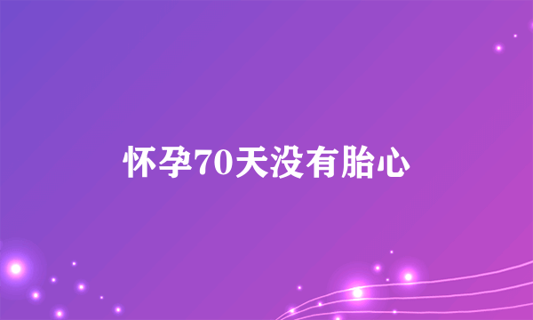 怀孕70天没有胎心