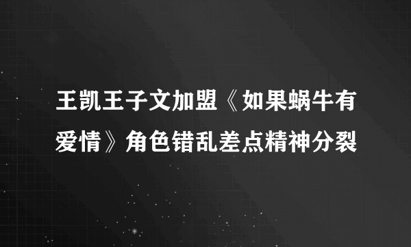 王凯王子文加盟《如果蜗牛有爱情》角色错乱差点精神分裂