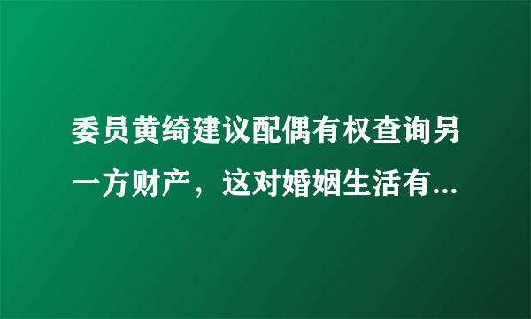 委员黄绮建议配偶有权查询另一方财产，这对婚姻生活有何影响？