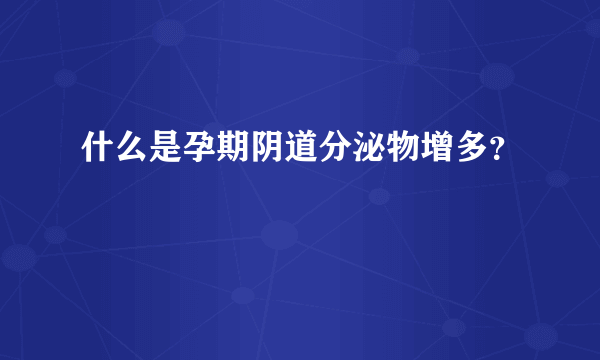 什么是孕期阴道分泌物增多？