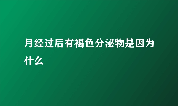 月经过后有褐色分泌物是因为什么