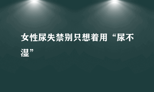 女性尿失禁别只想着用“尿不湿”