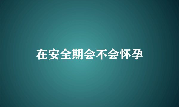 在安全期会不会怀孕