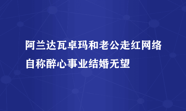 阿兰达瓦卓玛和老公走红网络自称醉心事业结婚无望