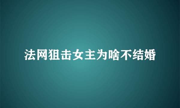 法网狙击女主为啥不结婚