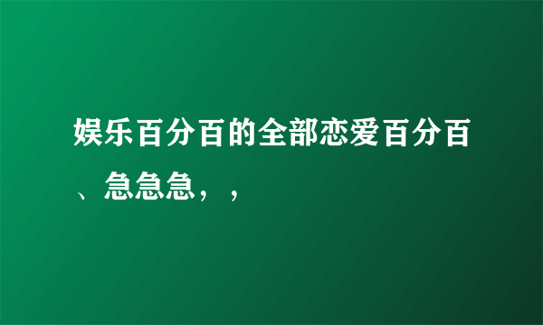 娱乐百分百的全部恋爱百分百、急急急，，