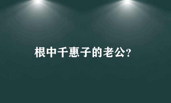 根中千惠子的老公？