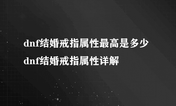 dnf结婚戒指属性最高是多少 dnf结婚戒指属性详解