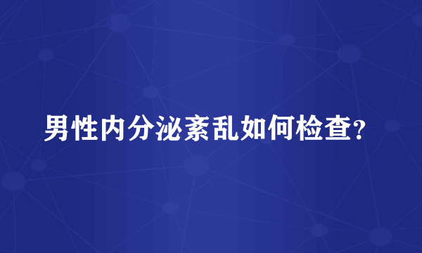 男性内分泌紊乱如何检查？