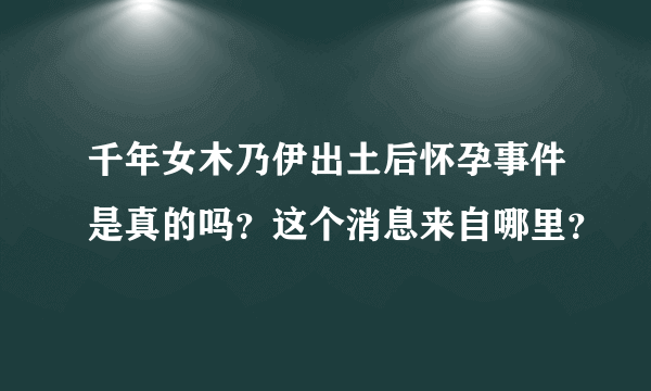 千年女木乃伊出土后怀孕事件是真的吗？这个消息来自哪里？