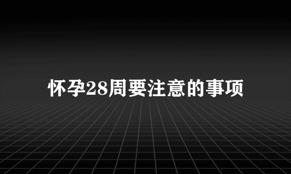 怀孕28周要注意的事项