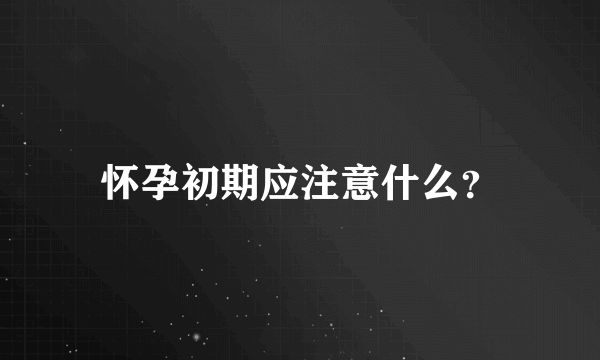 怀孕初期应注意什么？