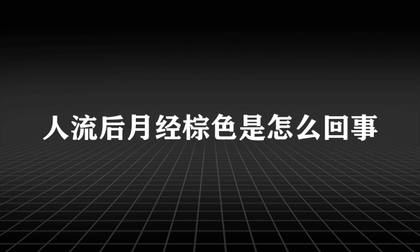 人流后月经棕色是怎么回事