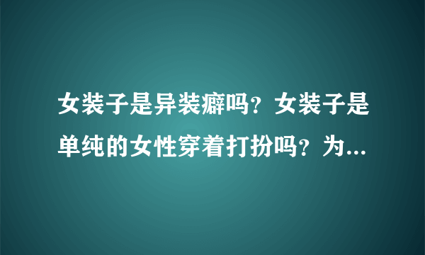 女装子是异装癖吗？女装子是单纯的女性穿着打扮吗？为什么有的女装子会隆胸？