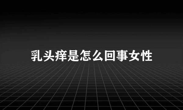 乳头痒是怎么回事女性