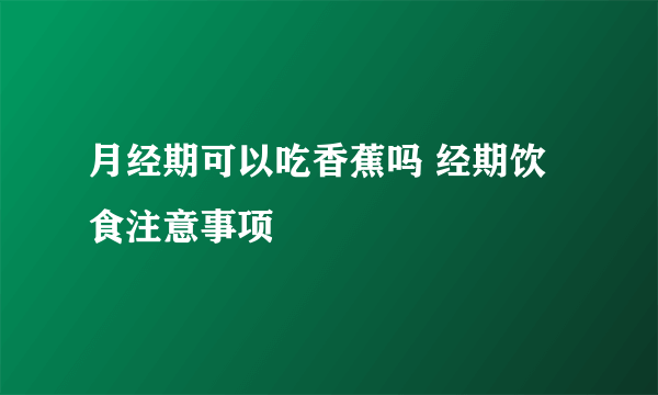 月经期可以吃香蕉吗 经期饮食注意事项