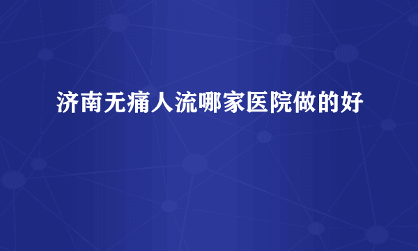 济南无痛人流哪家医院做的好