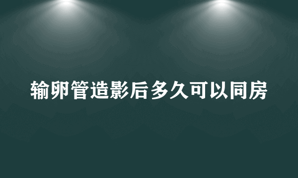 输卵管造影后多久可以同房