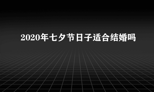 2020年七夕节日子适合结婚吗