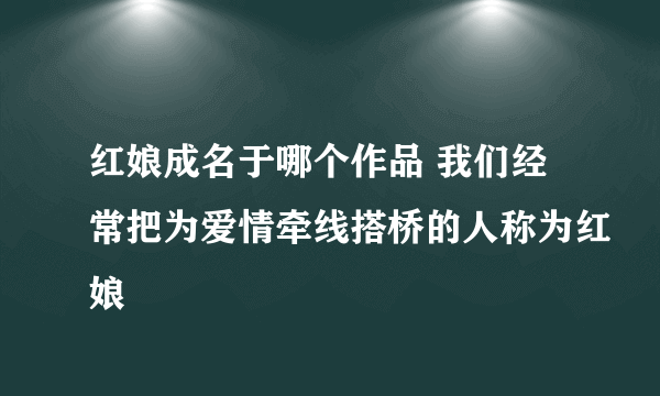 红娘成名于哪个作品 我们经常把为爱情牵线搭桥的人称为红娘