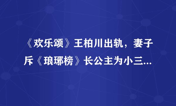 《欢乐颂》王柏川出轨，妻子斥《琅琊榜》长公主为小三，你怎么看？