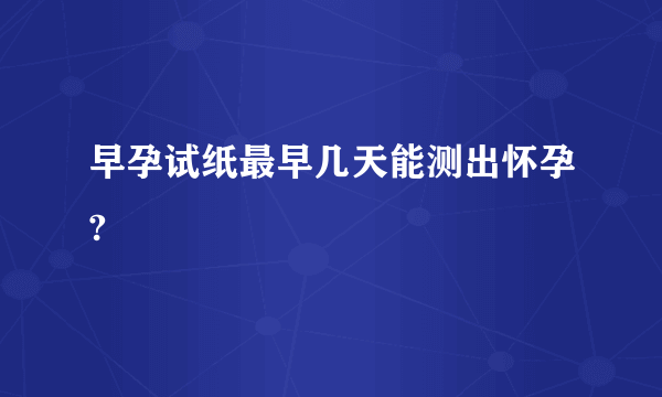 早孕试纸最早几天能测出怀孕?