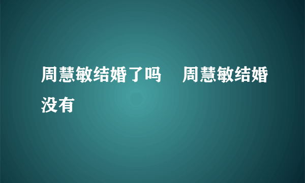 周慧敏结婚了吗    周慧敏结婚没有