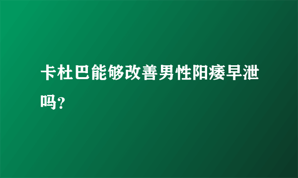 卡杜巴能够改善男性阳痿早泄吗？