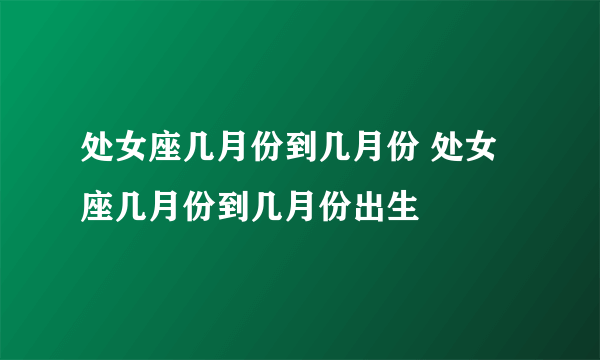 处女座几月份到几月份 处女座几月份到几月份出生