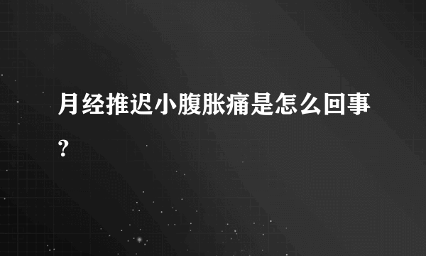 月经推迟小腹胀痛是怎么回事？