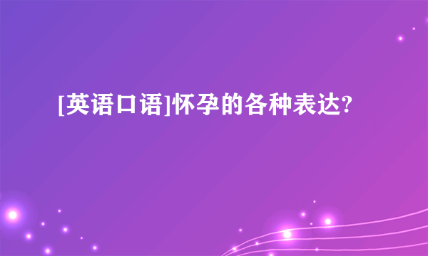 [英语口语]怀孕的各种表达?