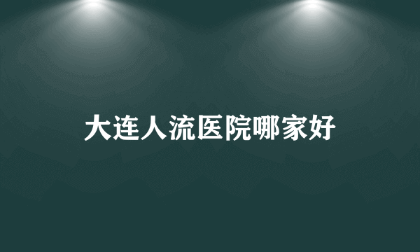 大连人流医院哪家好