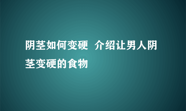 阴茎如何变硬  介绍让男人阴茎变硬的食物