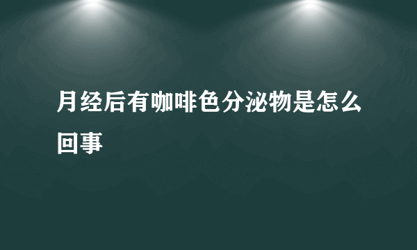 月经后有咖啡色分泌物是怎么回事