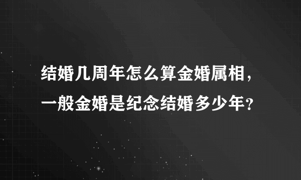 结婚几周年怎么算金婚属相，一般金婚是纪念结婚多少年？