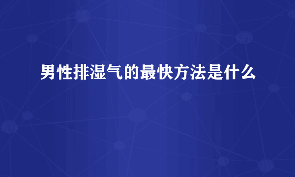 男性排湿气的最快方法是什么