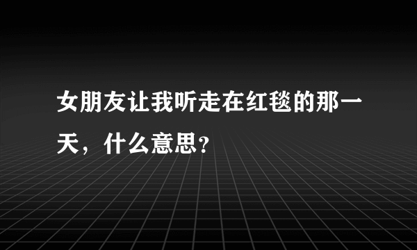 女朋友让我听走在红毯的那一天，什么意思？