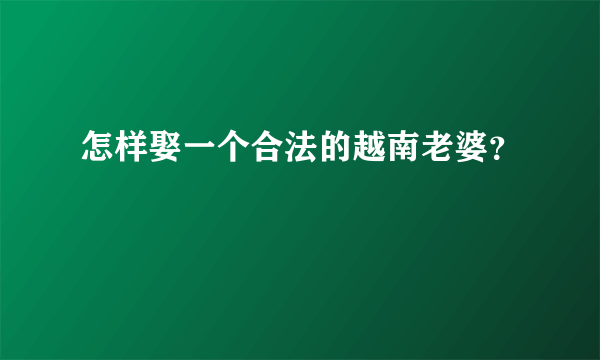 怎样娶一个合法的越南老婆？