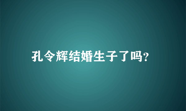 孔令辉结婚生子了吗？