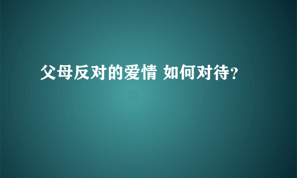 父母反对的爱情 如何对待？