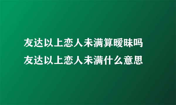 友达以上恋人未满算暧昧吗 友达以上恋人未满什么意思