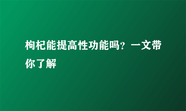 枸杞能提高性功能吗？一文带你了解