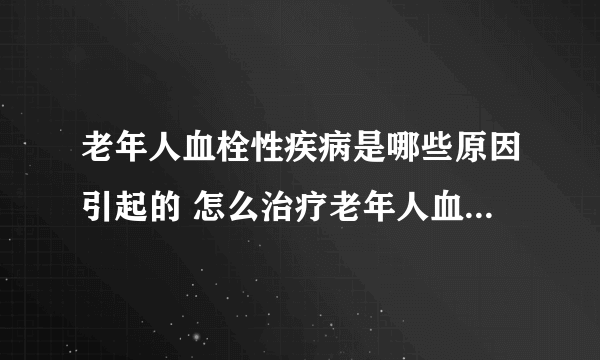 老年人血栓性疾病是哪些原因引起的 怎么治疗老年人血栓性疾病