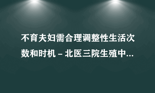 不育夫妇需合理调整性生活次数和时机－北医三院生殖中心不育患者爱心小贴士