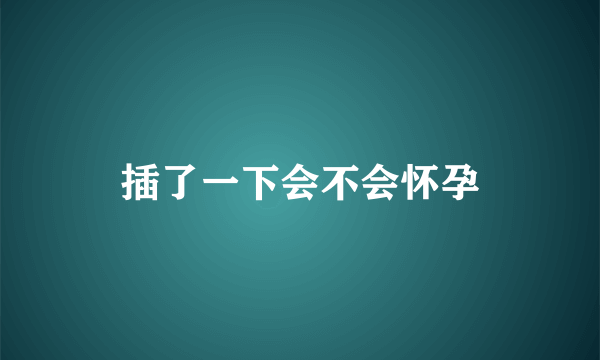 插了一下会不会怀孕