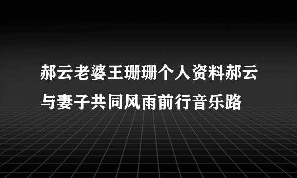 郝云老婆王珊珊个人资料郝云与妻子共同风雨前行音乐路