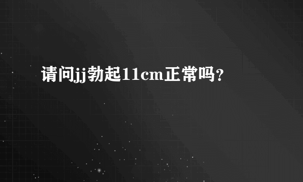 请问jj勃起11cm正常吗？