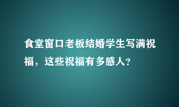 食堂窗口老板结婚学生写满祝福，这些祝福有多感人？